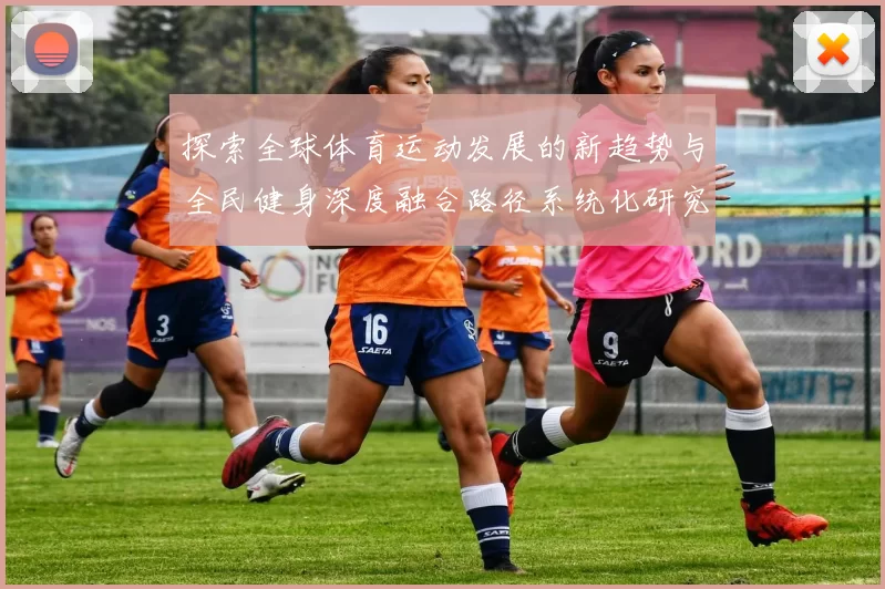探索全球体育运动发展的新趋势与全民健身深度融合路径系统化研究