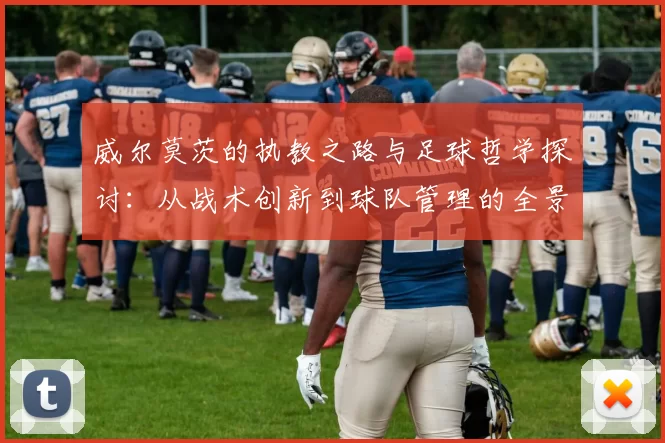 威尔莫茨的执教之路与足球哲学探讨：从战术创新到球队管理的全景分析