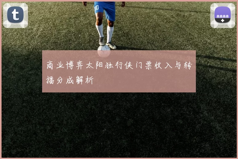 商业博弈太阳独行侠门票收入与转播分成解析