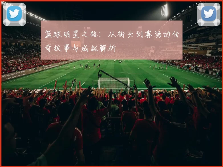 篮球明星之路：从街头到赛场的传奇故事与成就解析