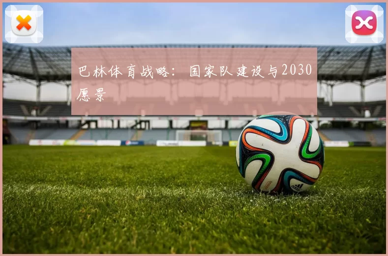 巴林体育战略：国家队建设与2030愿景