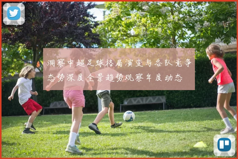 洞察中超足球格局演变与各队竞争态势深度全景趋势观察年度动态