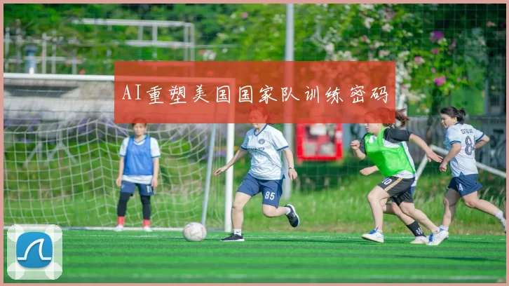 AI重塑美国国家队训练密码