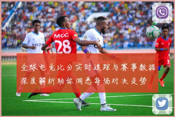 全球电竞比分实时追踪与赛事数据深度解析助你洞悉每场对决走势