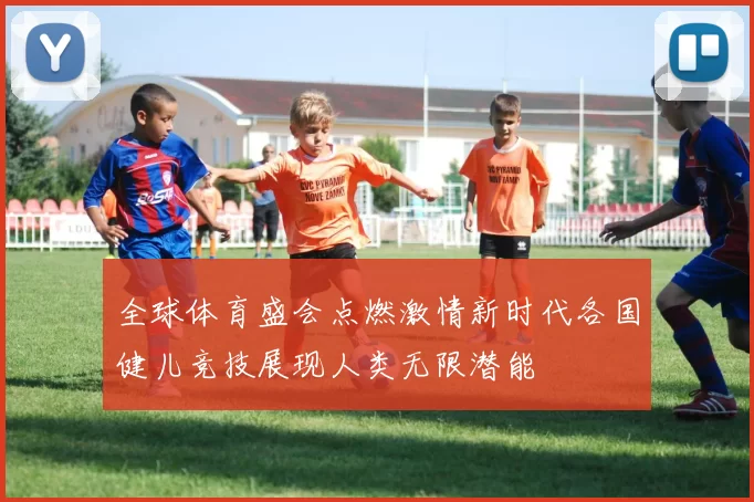 全球体育盛会点燃激情新时代各国健儿竞技展现人类无限潜能