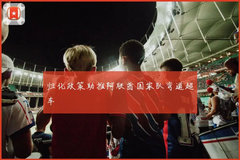 归化政策助推阿联酋国家队弯道超车
