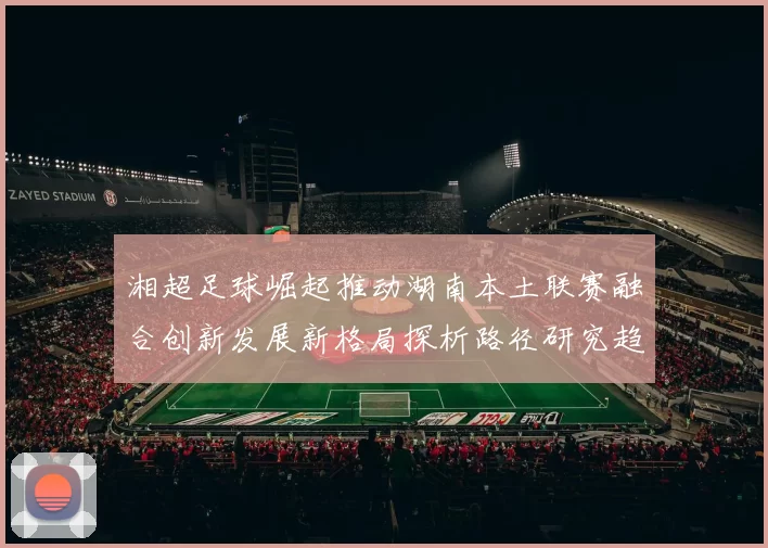 湘超足球崛起推动湖南本土联赛融合创新发展新格局探析路径研究趋势