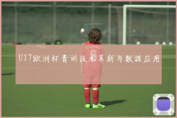 U17欧洲杯青训技术革新与数据应用