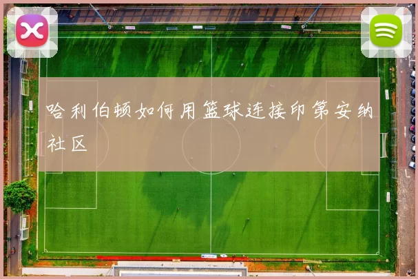 哈利伯顿如何用篮球连接印第安纳社区