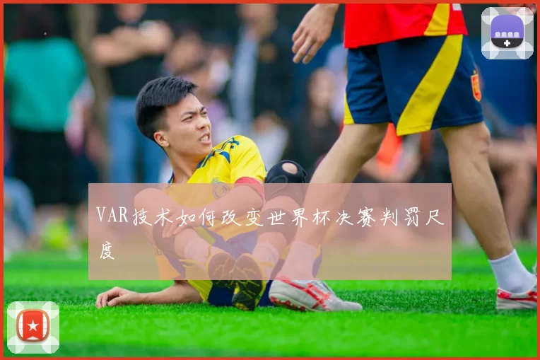 VAR技术如何改变世界杯决赛判罚尺度