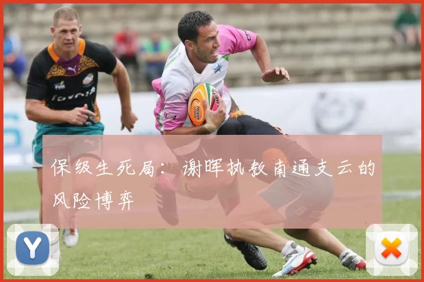 保级生死局：谢晖执教南通支云的风险博弈