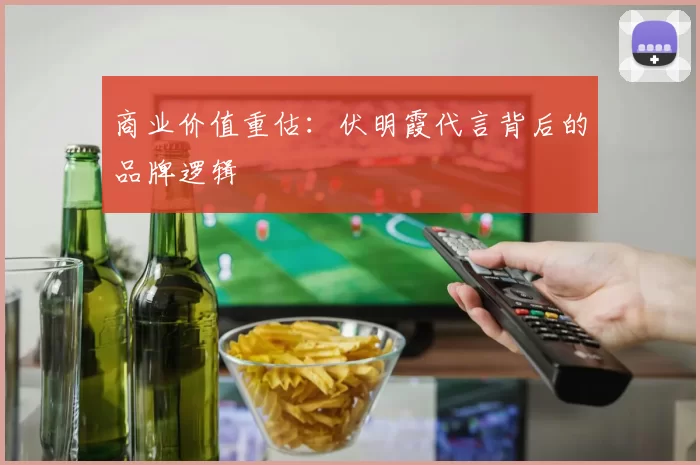 商业价值重估：伏明霞代言背后的品牌逻辑