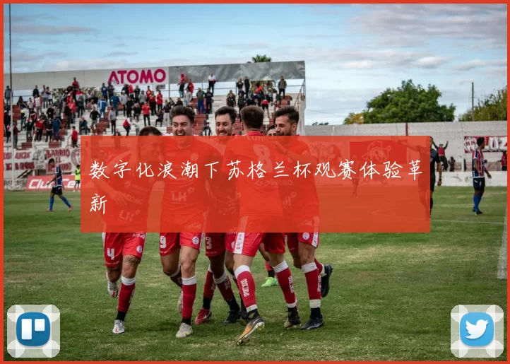 数字化浪潮下苏格兰杯观赛体验革新